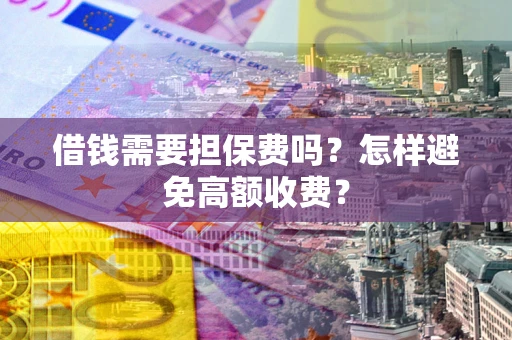 济南借钱需要担保费吗？怎样避免高额收费？
