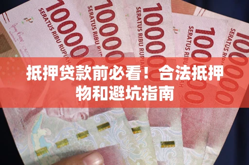 济南抵押贷款前必看！合法抵押物和避坑指南
