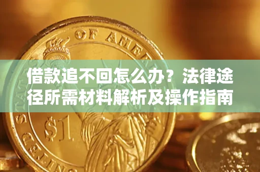 济南借款追不回怎么办?法律途径所需材料解析及操作指南 济南借款追不回怎么办?法律途径所需材料解析及操作指南