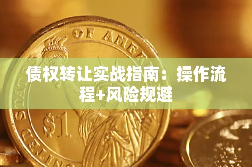 济南债权转让实战指南：操作流程+风险规避