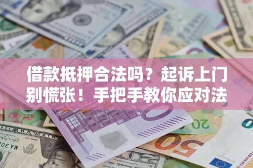 济南借款抵押合法吗？起诉上门别慌张！手把手教你应对法律程序
