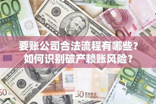济南要账公司合法流程有哪些？如何识别破产赖账风险？