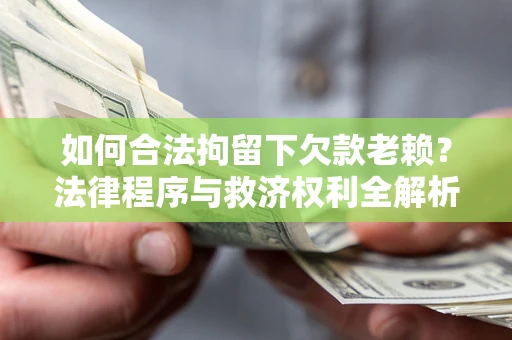 济南如何合法拘留下欠款老赖？法律程序与救济权利全解析