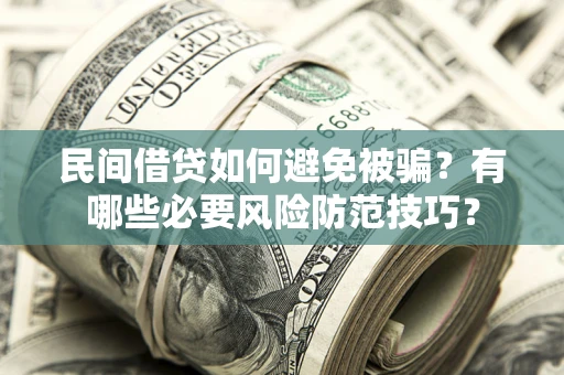 济南民间借贷如何避免被骗？有哪些必要风险防范技巧？