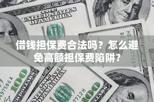 济南借钱担保费合法吗？怎么避免高额担保费陷阱？