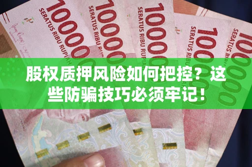 济南股权质押风险如何把控？这些防骗技巧必须牢记！