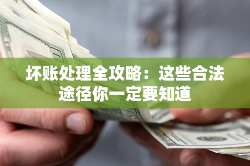 济南坏账处理全攻略：这些合法途径你一定要知道