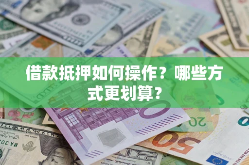 济南借款抵押如何操作？哪些方式更划算？