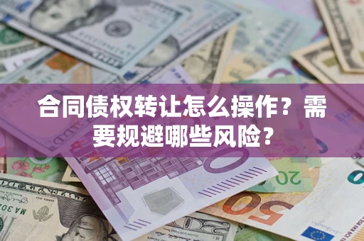 济南合同债权转让怎么操作？需要规避哪些风险？