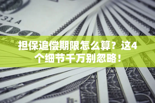 济南担保追偿期限怎么算?这4个细节千万别忽略! 济南担保追偿期限怎么算?这4个细节千万别忽略!