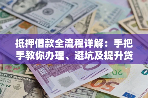 济南抵押借款全流程详解：手把手教你办理、避坑及提升贷款额度