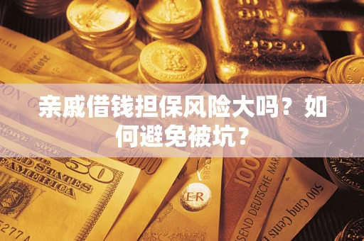 济南亲戚借钱担保风险大吗？如何避免被坑？
