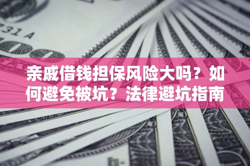 济南亲戚借钱担保风险大吗？如何避免被坑？法律避坑指南