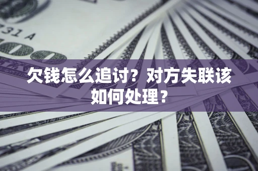 济南欠钱怎么追讨？对方失联该如何处理？