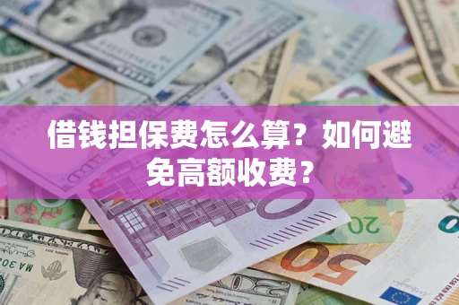 济南借钱担保费怎么算？如何避免高额收费？