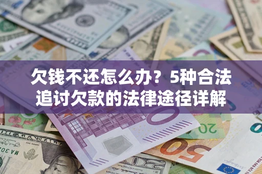 济南欠钱不还怎么办？5种合法追讨欠款的法律途径详解