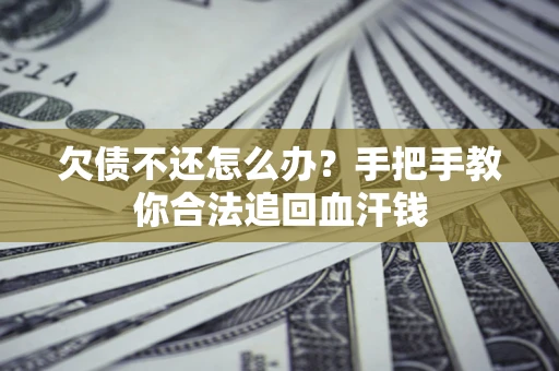 济南欠债不还怎么办?手把手教你合法追回血汗钱 济南欠债不还怎么办?手把手教你合法追回血汗钱