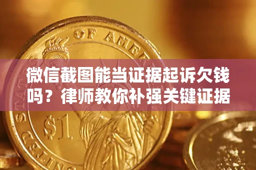 济南微信截图能当证据起诉欠钱吗？律师教你补强关键证据
