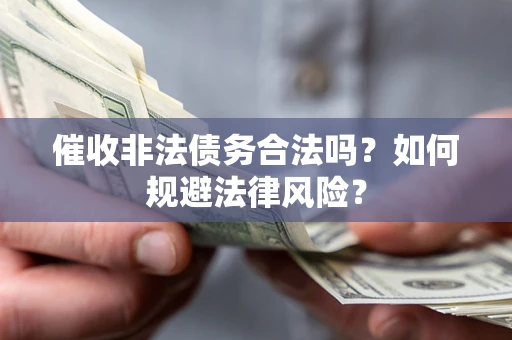 济南催收非法债务合法吗？如何规避法律风险？
