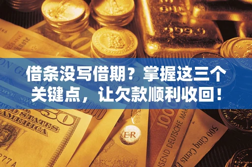 济南借条没写借期？掌握这三个关键点，让欠款顺利收回！