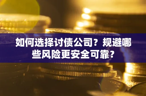 济南如何选择讨债公司？规避哪些风险更安全可靠？