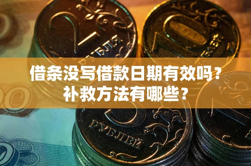 济南借条没写借款日期有效吗?补救方法有哪些? 济南借条没写借款日期有效吗?补救方法有哪些?