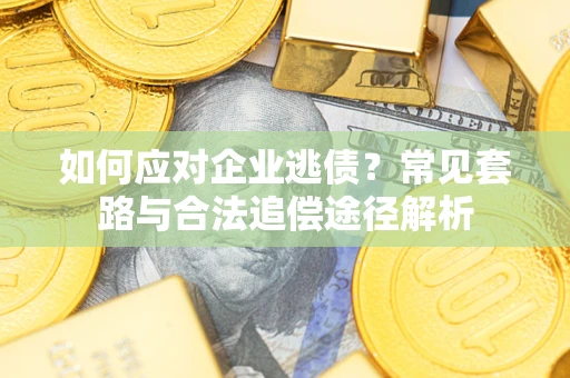 济南如何应对企业逃债？常见套路与合法追偿途径解析