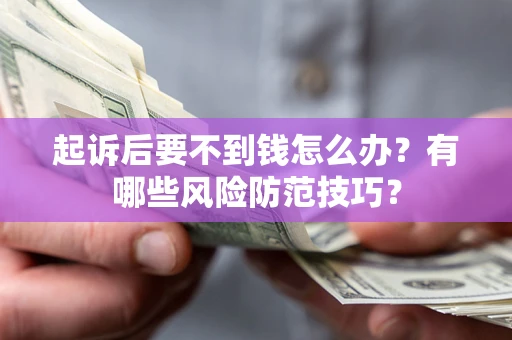 济南起诉后要不到钱怎么办?有哪些风险防范技巧? 济南起诉后要不到钱怎么办?有哪些风险防范技巧?