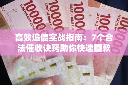 济南高效追债实战指南：7个合法催收诀窍助你快速回款