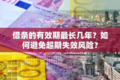 济南借条的有效期最长几年？如何避免超期失效风险？