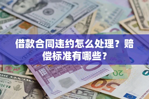济南借款合同违约怎么处理？赔偿标准有哪些？