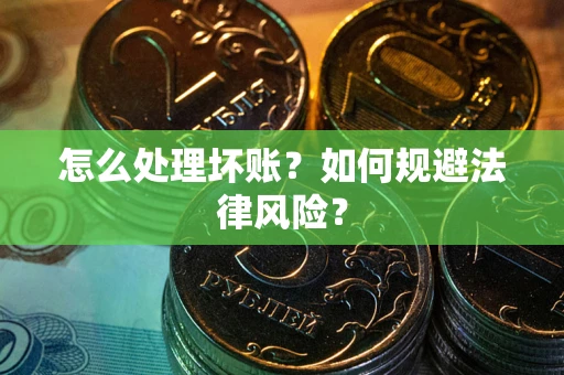 济南怎么处理坏账？如何规避法律风险？