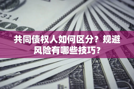 济南共同债权人如何区分？规避风险有哪些技巧？