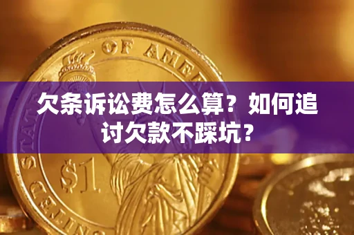 济南欠条诉讼费怎么算？如何追讨欠款不踩坑？