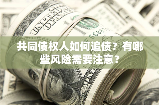 济南共同债权人如何追债？有哪些风险需要注意？