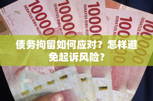 济南债务拘留如何应对？怎样避免起诉风险？