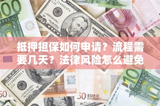 济南抵押担保如何申请？流程需要几天？法律风险怎么避免？避坑指南