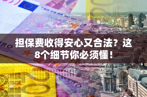 济南担保费收得安心又合法？这8个细节你必须懂！