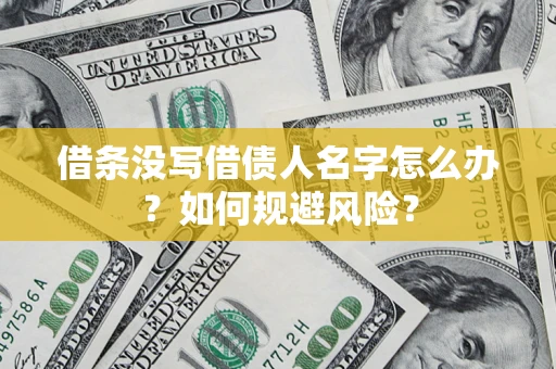 济南借条没写借债人名字怎么办？如何规避风险？