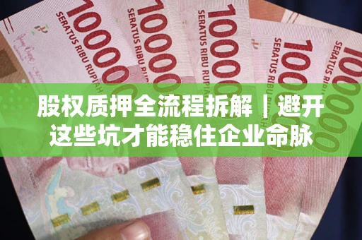 济南股权质押全流程拆解｜避开这些坑才能稳住企业命脉