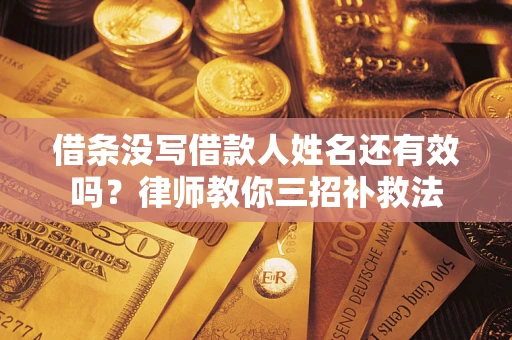 济南借条没写借款人姓名还有效吗？律师教你三招补救法