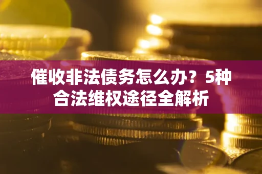 济南催收非法债务怎么办？5种合法维权途径全解析