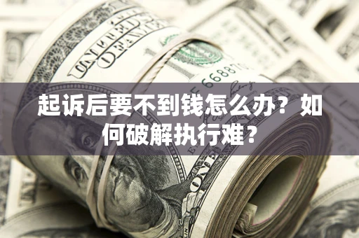 济南起诉后要不到钱怎么办？如何破解执行难？