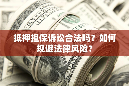 济南抵押担保诉讼合法吗？如何规避法律风险？