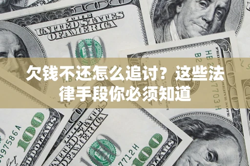 济南欠钱不还怎么追讨？这些法律手段你必须知道
