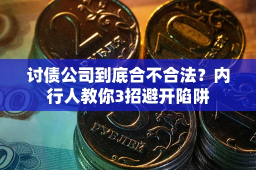 济南讨债公司到底合不合法？内行人教你3招避开陷阱