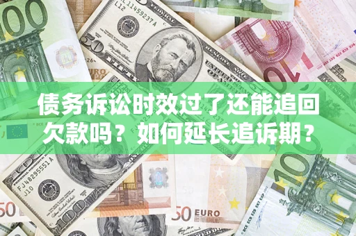 济南债务诉讼时效过了还能追回欠款吗？如何延长追诉期？