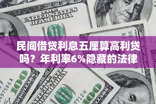 济南民间借贷利息五厘算高利贷吗？年利率6%隐藏的法律风险全解析