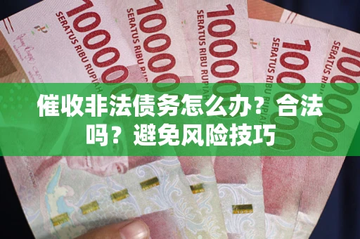 济南催收非法债务怎么办？合法吗？避免风险技巧
