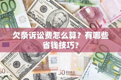 济南欠条诉讼费怎么算？有哪些省钱技巧？